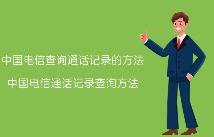 中国电信查询通话记录的方法 中国电信通话记录查询方法